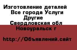 Изготовление деталей.  - Все города Услуги » Другие   . Свердловская обл.,Новоуральск г.